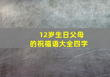 12岁生日父母的祝福语大全四字