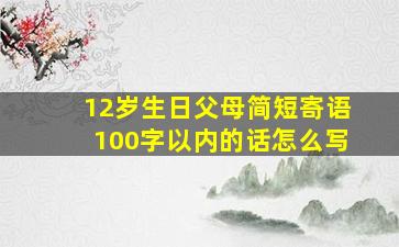 12岁生日父母简短寄语100字以内的话怎么写