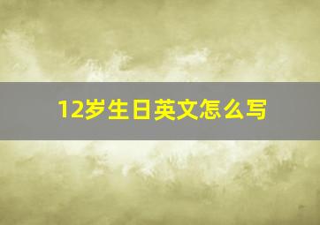 12岁生日英文怎么写