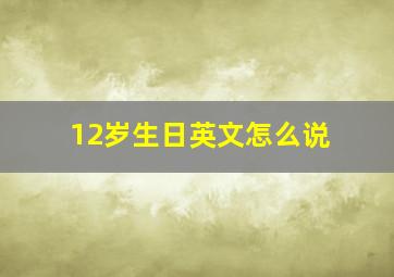 12岁生日英文怎么说