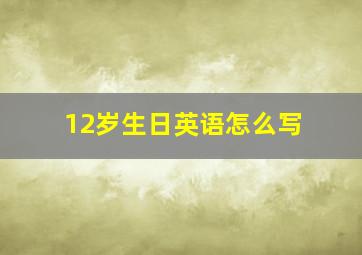 12岁生日英语怎么写