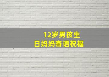 12岁男孩生日妈妈寄语祝福