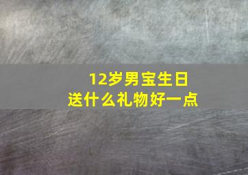 12岁男宝生日送什么礼物好一点