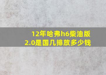 12年哈弗h6柴油版2.0是国几排放多少钱