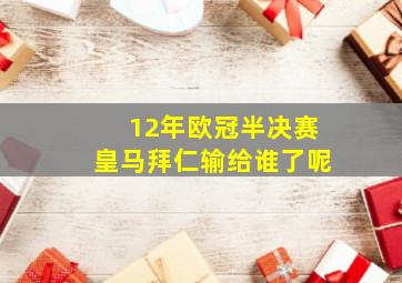 12年欧冠半决赛皇马拜仁输给谁了呢