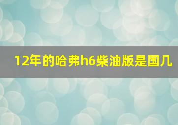 12年的哈弗h6柴油版是国几