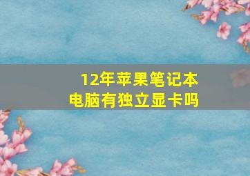 12年苹果笔记本电脑有独立显卡吗