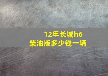 12年长城h6柴油版多少钱一辆