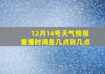 12月14号天气预报重播时间是几点到几点