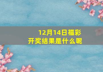 12月14日福彩开奖结果是什么呢