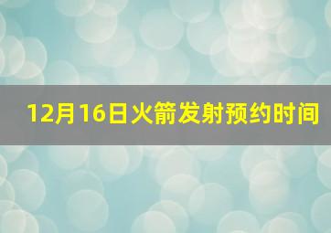 12月16日火箭发射预约时间