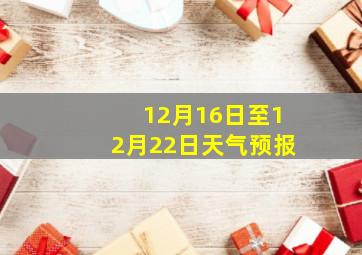 12月16日至12月22日天气预报