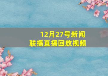 12月27号新闻联播直播回放视频