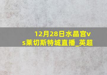 12月28日水晶宫vs莱切斯特城直播_英超