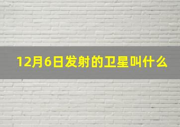 12月6日发射的卫星叫什么