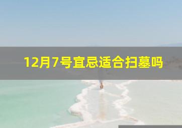 12月7号宜忌适合扫墓吗