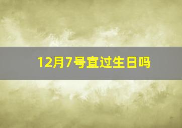 12月7号宜过生日吗