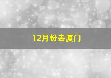 12月份去厦门