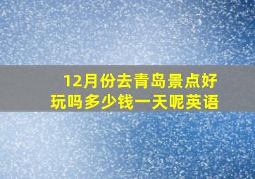 12月份去青岛景点好玩吗多少钱一天呢英语