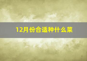 12月份合适种什么菜