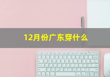 12月份广东穿什么