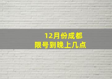 12月份成都限号到晚上几点