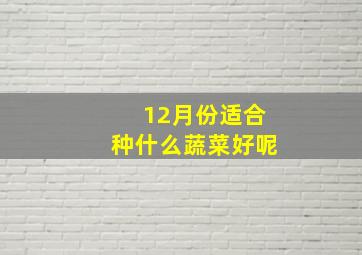 12月份适合种什么蔬菜好呢