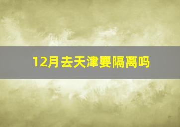 12月去天津要隔离吗