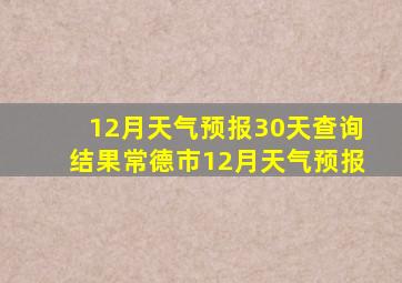 12月天气预报30天查询结果常德市12月天气预报