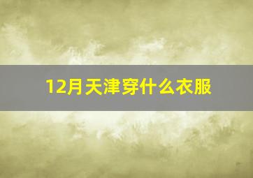 12月天津穿什么衣服