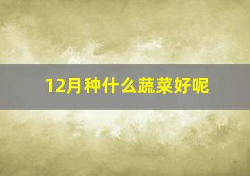 12月种什么蔬菜好呢