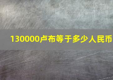 130000卢布等于多少人民币