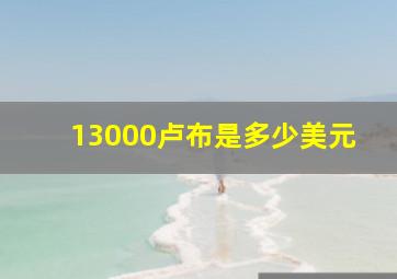 13000卢布是多少美元