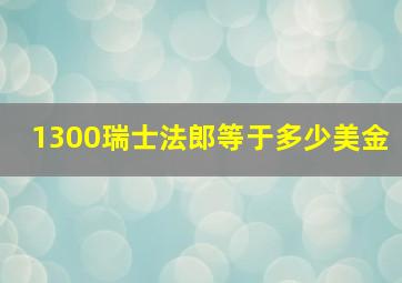 1300瑞士法郎等于多少美金