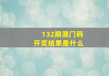 132期澳门码开奖结果是什么