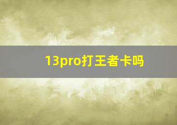 13pro打王者卡吗