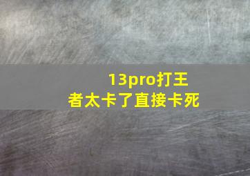 13pro打王者太卡了直接卡死