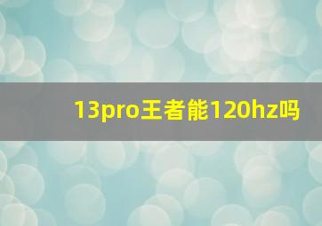 13pro王者能120hz吗