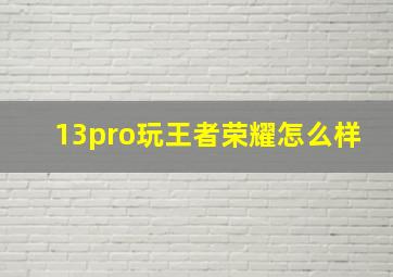 13pro玩王者荣耀怎么样