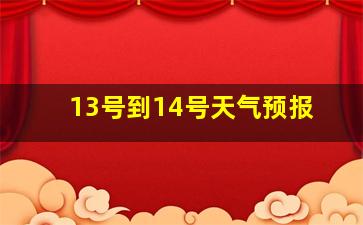 13号到14号天气预报