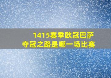 1415赛季欧冠巴萨夺冠之路是哪一场比赛