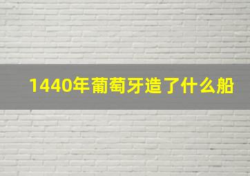 1440年葡萄牙造了什么船