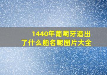 1440年葡萄牙造出了什么船名呢图片大全