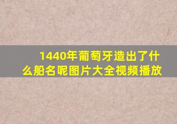 1440年葡萄牙造出了什么船名呢图片大全视频播放