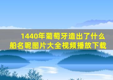 1440年葡萄牙造出了什么船名呢图片大全视频播放下载