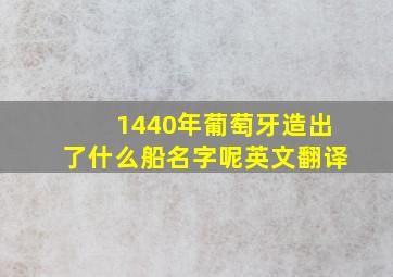 1440年葡萄牙造出了什么船名字呢英文翻译