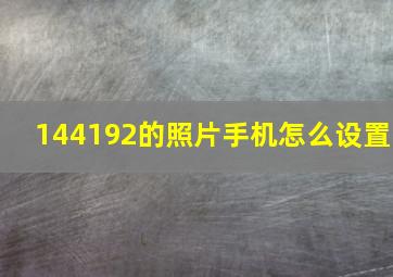 144192的照片手机怎么设置