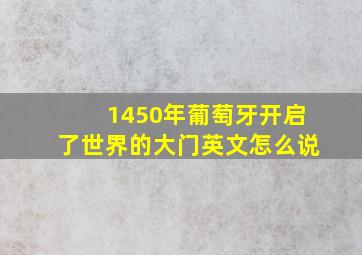 1450年葡萄牙开启了世界的大门英文怎么说