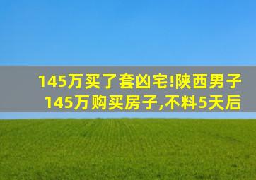 145万买了套凶宅!陕西男子145万购买房子,不料5天后