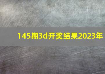 145期3d开奖结果2023年